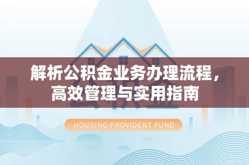 巴林左旗解析公积金业务办理流程，高效管理与实用指南