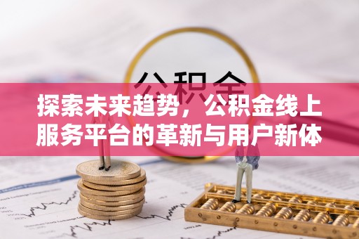 巴林左旗探索未来趋势，公积金线上服务平台的革新与用户新体验