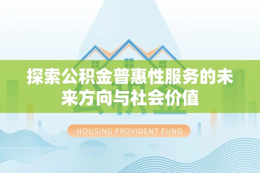 巴林左旗探索公积金普惠性服务的未来方向与社会价值
