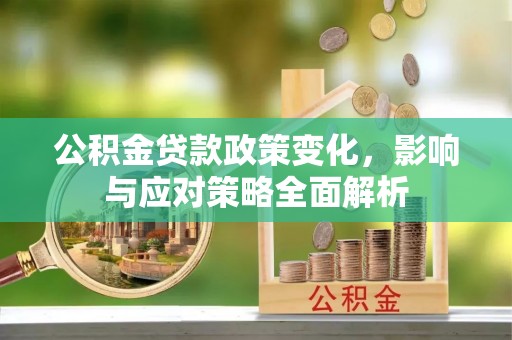 巴林左旗公积金贷款政策变化，影响与应对策略全面解析