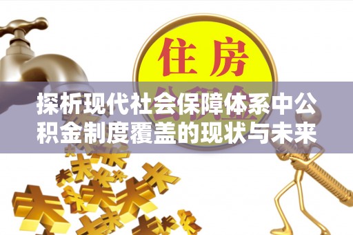 巴林左旗探析现代社会保障体系中公积金制度覆盖的现状与未来