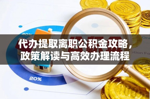 巴林左旗代办提取离职公积金攻略，政策解读与高效办理流程