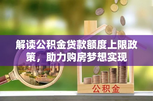 巴林左旗解读公积金贷款额度上限政策，助力购房梦想实现