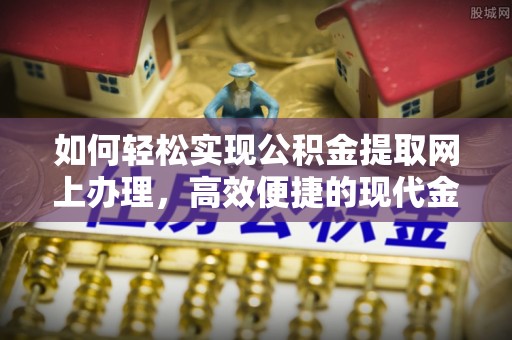 巴林左旗如何轻松实现公积金提取网上办理，高效便捷的现代金融服务