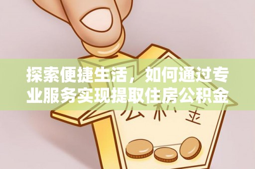 巴林左旗探索便捷生活，如何通过专业服务实现提取住房公积金代办