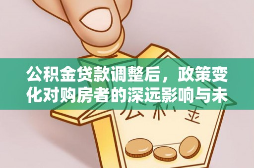 巴林左旗公积金贷款调整后，政策变化对购房者的深远影响与未来趋势分析
