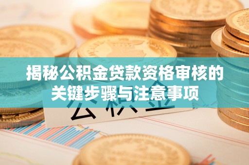巴林左旗揭秘公积金贷款资格审核的关键步骤与注意事项