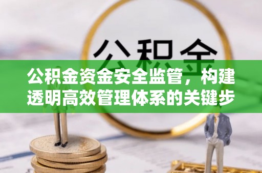巴林左旗公积金资金安全监管，构建透明高效管理体系的关键步骤