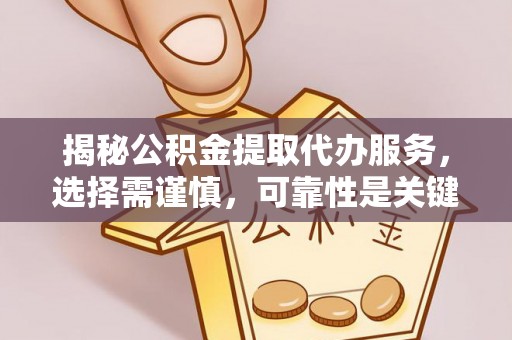 巴林左旗揭秘公积金提取代办服务，选择需谨慎，可靠性是关键