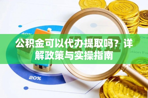 巴林左旗公积金可以代办提取吗？详解政策与实操指南