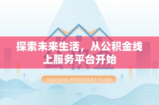 巴林左旗探索未来生活，从公积金线上服务平台开始
