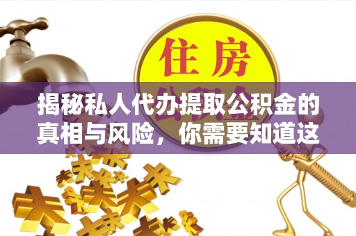 巴林左旗揭秘私人代办提取公积金的真相与风险，你需要知道这些！
