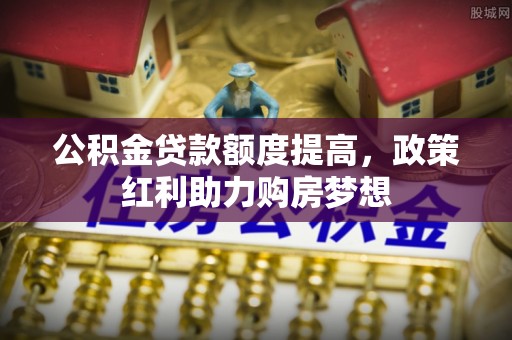 巴林左旗公积金贷款额度提高，政策红利助力购房梦想