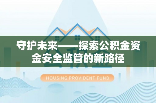 巴林左旗守护未来——探索公积金资金安全监管的新路径