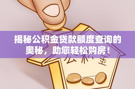 巴林左旗揭秘公积金贷款额度查询的奥秘，助您轻松购房！