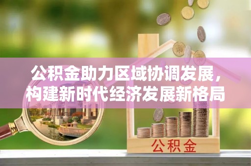 巴林左旗公积金助力区域协调发展，构建新时代经济发展新格局