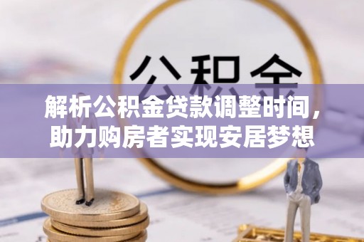 巴林左旗解析公积金贷款调整时间，助力购房者实现安居梦想