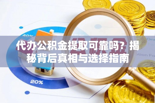 巴林左旗代办公积金提取可靠吗？揭秘背后真相与选择指南