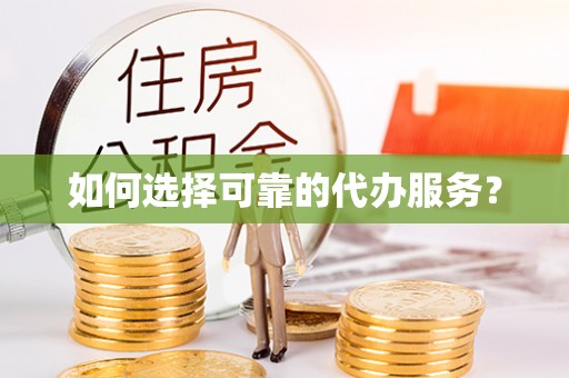巴林左旗如何选择可靠的代办服务？