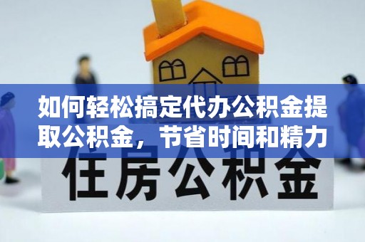 巴林左旗如何轻松搞定代办公积金提取公积金，节省时间和精力的秘密武器