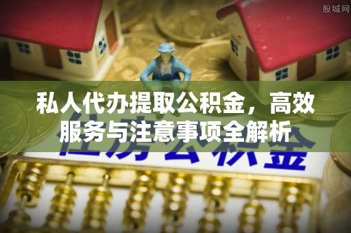 巴林左旗私人代办提取公积金，高效服务与注意事项全解析