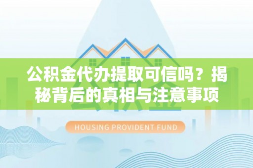 巴林左旗公积金代办提取可信吗？揭秘背后的真相与注意事项