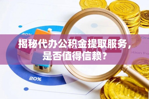 巴林左旗揭秘代办公积金提取服务，是否值得信赖？