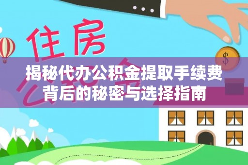 巴林左旗揭秘代办公积金提取手续费背后的秘密与选择指南