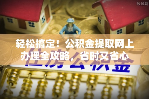 巴林左旗轻松搞定！公积金提取网上办理全攻略，省时又省心