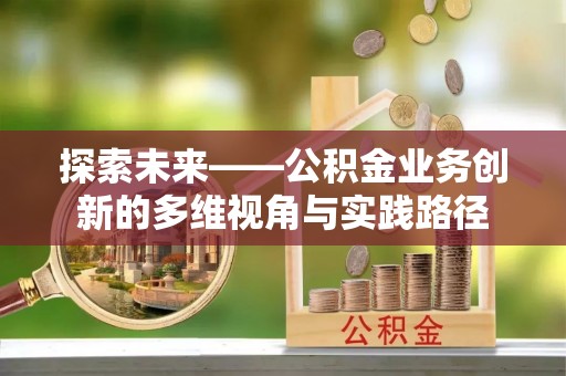 巴林左旗探索未来——公积金业务创新的多维视角与实践路径