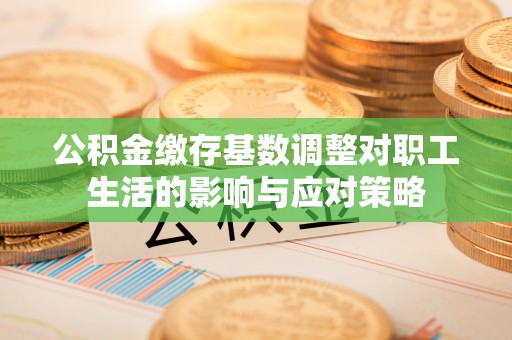 巴林左旗公积金缴存基数调整对职工生活的影响与应对策略