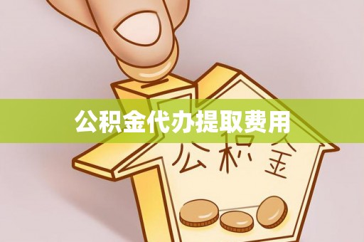 巴林左旗公积金代办提取费用