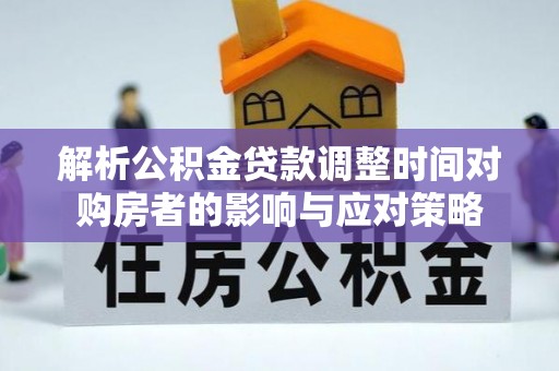 巴林左旗解析公积金贷款调整时间对购房者的影响与应对策略