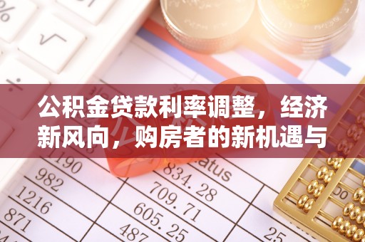 巴林左旗公积金贷款利率调整，经济新风向，购房者的新机遇与挑战