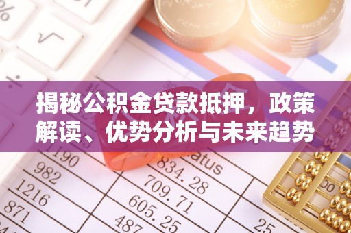 巴林左旗揭秘公积金贷款抵押，政策解读、优势分析与未来趋势
