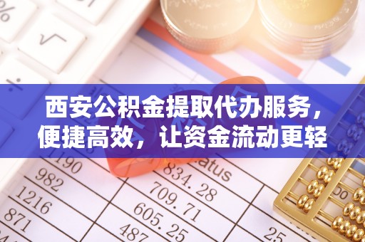 巴林左旗西安公积金提取代办服务，便捷高效，让资金流动更轻松