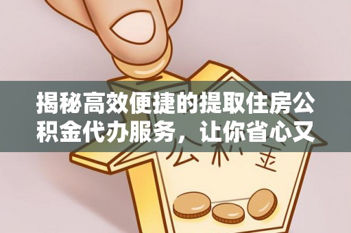 巴林左旗揭秘高效便捷的提取住房公积金代办服务，让你省心又省力