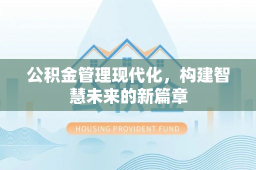 巴林左旗公积金管理现代化，构建智慧未来的新篇章