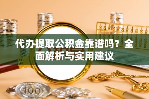 巴林左旗代办提取公积金靠谱吗？全面解析与实用建议