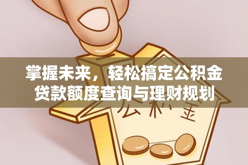 巴林左旗掌握未来，轻松搞定公积金贷款额度查询与理财规划