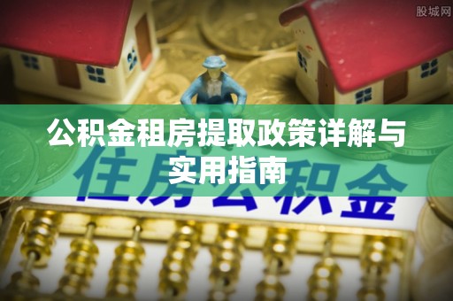 巴林左旗公积金租房提取政策详解与实用指南