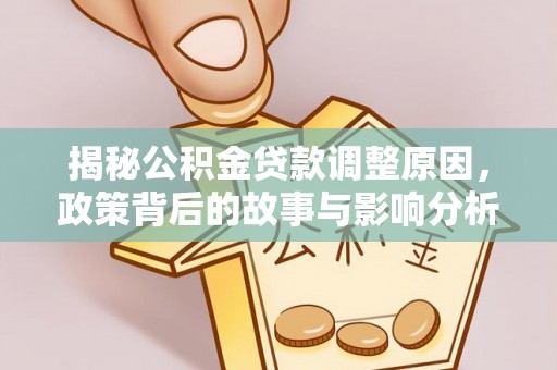 巴林左旗揭秘公积金贷款调整原因，政策背后的故事与影响分析