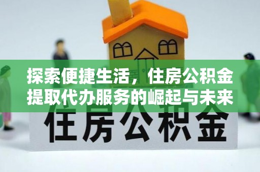 巴林左旗探索便捷生活，住房公积金提取代办服务的崛起与未来趋势