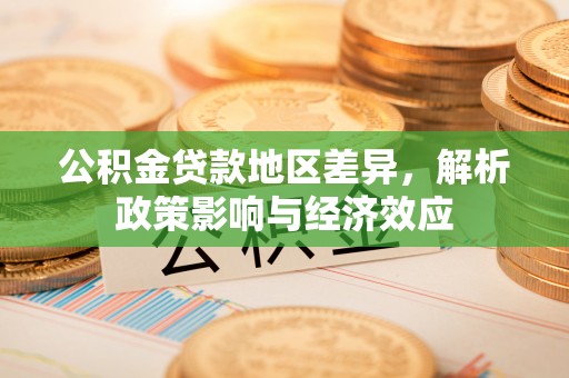 巴林左旗公积金贷款地区差异，解析政策影响与经济效应
