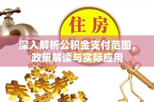 巴林左旗深入解析公积金支付范围，政策解读与实际应用
