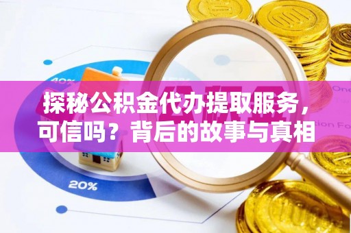 巴林左旗探秘公积金代办提取服务，可信吗？背后的故事与真相