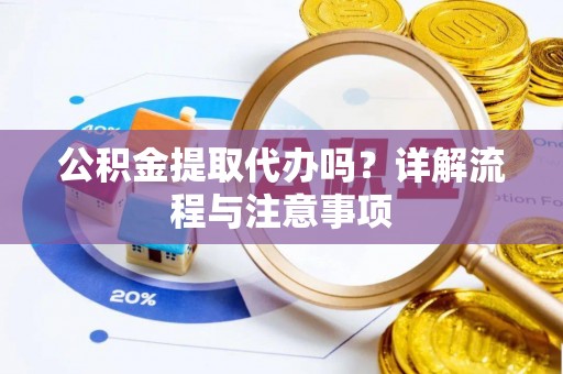 巴林左旗公积金提取代办吗？详解流程与注意事项