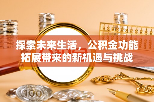 巴林左旗探索未来生活，公积金功能拓展带来的新机遇与挑战