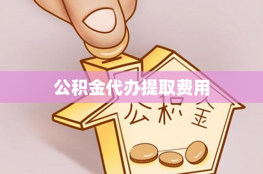 巴林左旗公积金代办提取费用