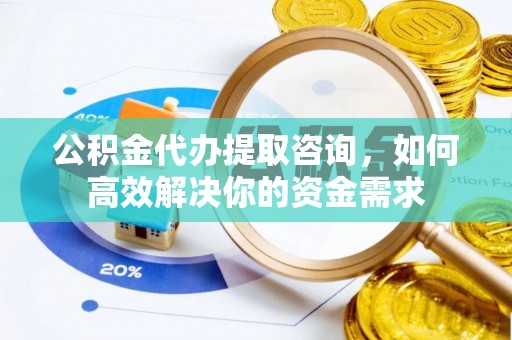 巴林左旗公积金代办提取咨询，如何高效解决你的资金需求